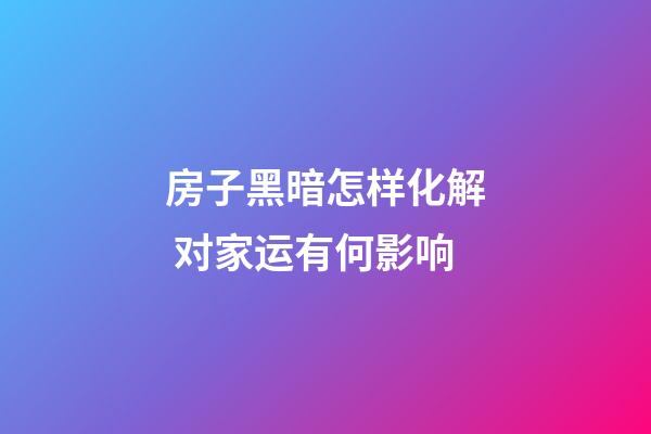 房子黑暗怎样化解 对家运有何影响